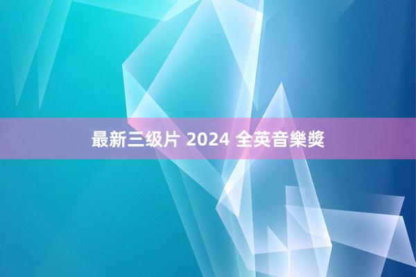 最新三级片 2024 全英音樂獎