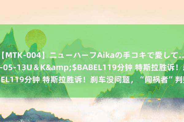 【MTK-004】ニューハーフAikaの手コキで愛して…。</a>2010-05-13U＆K&$BABEL119分钟 特斯拉胜诉！刹车没问题，“闯祸者”判赔49万