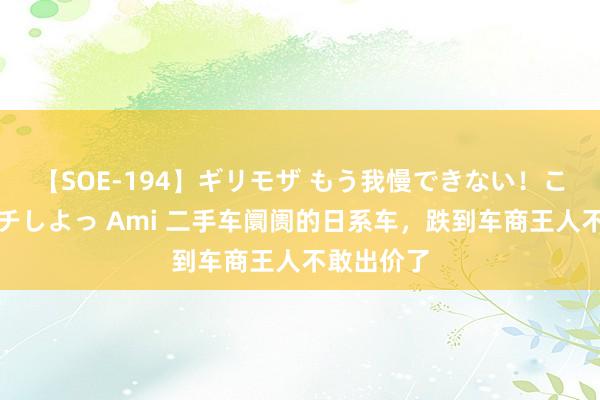 【SOE-194】ギリモザ もう我慢できない！ここでエッチしよっ Ami 二手车阛阓的日系车，跌到车商王人不敢出价了