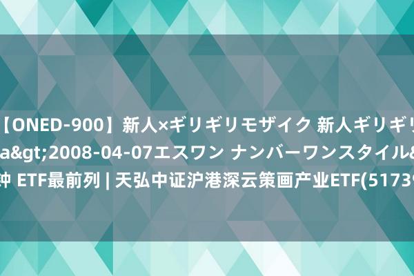 【ONED-900】新人×ギリギリモザイク 新人ギリギリモザイク Ami</a>2008-04-07エスワン ナンバーワンスタイル&$S1118分钟 ETF最前列 | 天弘中证沪港深云策画产业ETF(517390)下落0.57%，东数西算主题走弱，南凌科技高涨8.8%