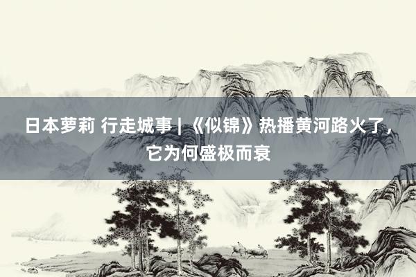 日本萝莉 行走城事 | 《似锦》热播黄河路火了，它为何盛极而衰