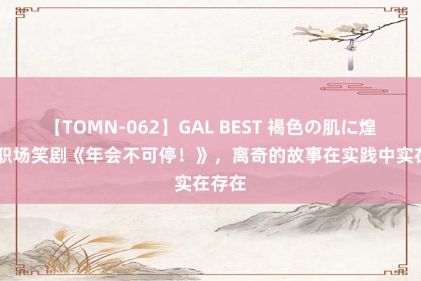 【TOMN-062】GAL BEST 褐色の肌に煌く汗 职场笑剧《年会不可停！》，离奇的故事在实践中实在存在