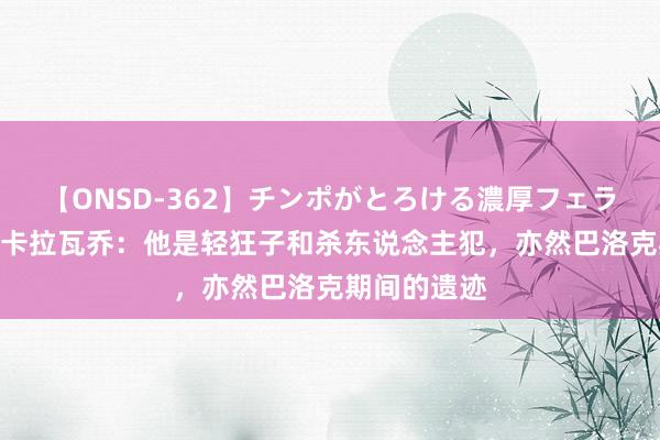 【ONSD-362】チンポがとろける濃厚フェラチオ4時間 卡拉瓦乔：他是轻狂子和杀东说念主犯，亦然巴洛克期间的遗迹