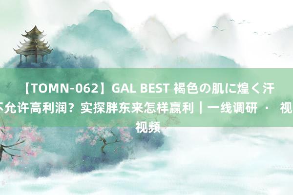 【TOMN-062】GAL BEST 褐色の肌に煌く汗 不允许高利润？实探胖东来怎样赢利｜一线调研  ·   视频