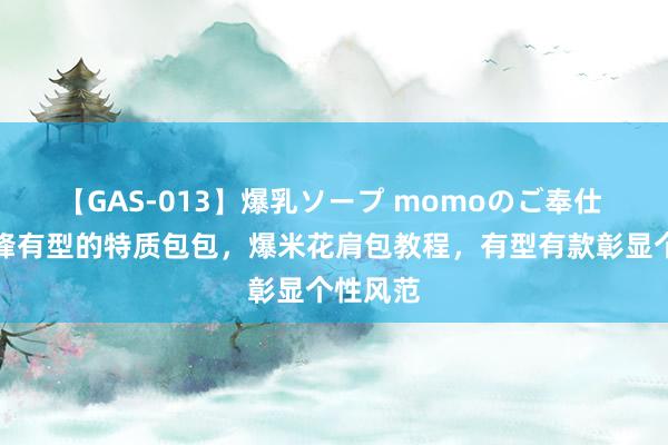 【GAS-013】爆乳ソープ momoのご奉仕 钩个前锋有型的特质包包，爆米花肩包教程，有型有款彰显个性风范