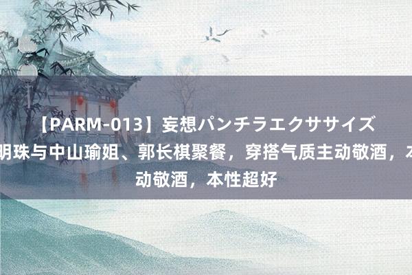 【PARM-013】妄想パンチラエクササイズ 70岁董明珠与中山瑜姐、郭长棋聚餐，穿搭气质主动敬酒，本性超好