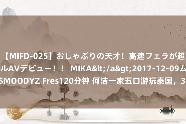 【MIFD-025】おしゃぶりの天才！高速フェラが超ヤバイ即尺黒ギャルAVデビュー！！ MIKA</a>2017-12-09ムーディーズ&$MOODYZ Fres120分钟 何洁一家五口游玩泰国，38岁的她满头白首，两女儿颜值身体差太大