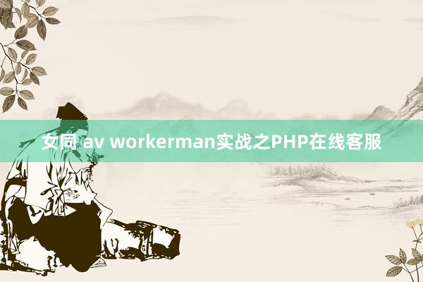 女同 av workerman实战之PHP在线客服