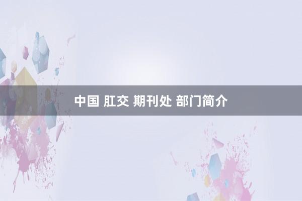 中国 肛交 期刊处 部门简介